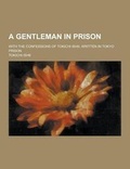 Cover: A Gentleman in Prison; With the Confessions of Tokichi Ishii, Written in Tokyo Prison - Theclassics.Us