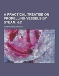 Cover: A Practical Treatise on Propelling Vessels by Steam, &C - Theclassics.Us