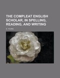 Cover: The Compleat English Scholar, in Spelling, Reading, and Writing - Rarebooksclub.com