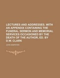 Cover: Lectures and Addresses. with an Appendix Containing the Funeral Sermon and Memorial Services Occasioned by the Death of the Author, Ed. by D.W. Clark - Rarebooksclub.com
