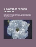 Cover: A System of English Grammar; Constructed Upon the Basis of Murray's Grammar and Adapted to the Use of Schools, Academies, and Private Learners - Rarebooksclub.com