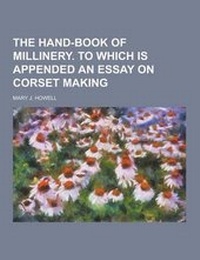 Enlarge image Cover: The Hand-Book of Millinery. to Which Is Appended an Essay on Corset Making - Theclassics.Us