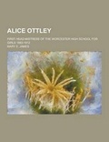 Cover: Alice Ottley; First Head-Mistress of the Worcester High School for Girls 1883-1912 - Theclassics.Us