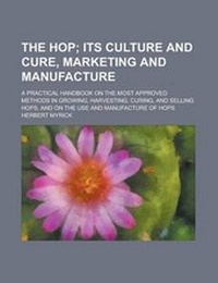 Abbildung von: The Hop; A Practical Handbook on the Most Approved Methods in Growing, Harvesting, Curing, and Selling Hops, and on the Use and Manufacture of Hops - Rarebooksclub.com