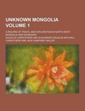 Cover: Unknown Mongolia; A Record of Travel and Exploration in North-West Mongolia and Dzungaria Volume 1 - Theclassics.Us