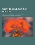 Cover: When to Send for the Doctor; And What to Do Before the Doctor Comes - Theclassics.Us