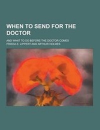 Enlarge image Cover: When to Send for the Doctor; And What to Do Before the Doctor Comes - Theclassics.Us