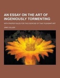 Cover: An Essay on the Art of Ingeniously Tormenting; With Proper Rules for the Exercise of That Pleasant Art .... - Theclassics.Us