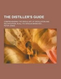Enlarge image Cover: The Distiller's Guide; Comprehending the Whole Art of Distillation and Rectification, in All Its Various Branches ... - Theclassics.Us