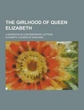Cover: The Girlhood of Queen Elizabeth; A Narrative in Contemporary Letters - Theclassics.Us