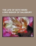Cover: The Life of Seth Ward Lord Bishop of Salisbury - Theclassics.Us