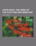 Cover: John Knox, the Hero of the Scottish Reformation - Theclassics.Us