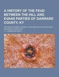 Cover: A History of the Feud Between the Hill and Evans Parties of Garrard County, KY; The Most Exciting Tragedy Ever Enacted on the Bloody Grounds of Kent - Theclassics.Us