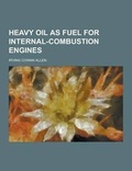 Cover: Heavy Oil as Fuel for Internal-Combustion Engines - Theclassics.Us