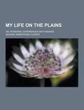 Cover: My Life on the Plains; Or, Personal Experiences with Indians - Theclassics.Us