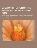 Cover: A Demonstration of the Being and Attributes of God; More Particularly in Answer to Mr. Hobbs, Spinoza and Their Followers - Theclassics.Us