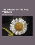 Cover: The Winning of the West Volume 5 - Theclassics.Us