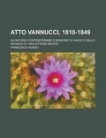 Cover: Atto Vannucci, 1810-1849; Da Ricordi Contemporanei E Memorie Di Viaggi E Dallo Spoglio Di 1500 Lettere Inedite - Rarebooksclub.com