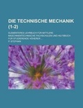 Cover: Die Technische Mechanik; Elementares Lehrbuch Fur Mittlere Maschinentechnische Fachschulen Und Hilfsbuch Fur Studierende Hoherer ... (1-2) - Rarebooksclub.com