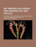 Cover: Die Umsegelung Asiens Und Europas Auf Der Vega; Mit Einem Historischen Ruckblick Auf Fruhere Reisen Langs Der Nordkuste Der Alten Welt (2 ) - Rarebooksclub.com