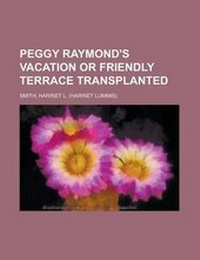 Enlarge image Cover: Peggy Raymond's Vacation or Friendly Terrace Transplanted - Rarebooksclub.com