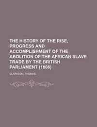 Abbildung von: The History of the Rise, Progress and Accomplishment of the Abolition of the African Slave Trade by the British Parliament (1808) Volume I - Rarebooksclub.com