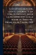 Cover: Il etait une bergere; conte en un acte en vers. Represente pour la premiere fois sur la scene du Theatre-Francais, le 7 avril 1905 - Nabu Press