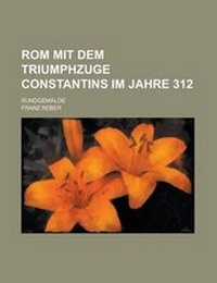 Enlarge image Cover: ROM Mit Dem Triumphzuge Constantins Im Jahre 312; Rundgemalde - Rarebooksclub.com