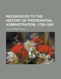 Cover: References to the History of Presidential Administration, 1789-1885 - Rarebooksclub.com