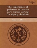 Cover: The Experience of Pediatric Intensive Care Nurses Caring for Dying Children - Proquest, Umi Dissertation Publishing
