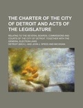 Cover: The Charter of the City of Detroit and Acts of the Legislature; Relatng to the Several Boards, Commissions and Courts of the City of Detroit. Together with the General Election Laws - Rarebooksclub.com