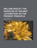 Cover: William Hedley, the Inventor of Railway Locomotion on the Present Principle - Rarebooksclub.com