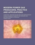 Cover: Modern Power Gas Producers, Practice and Applications; A Practical Treatise Dealing with the Gasification of Various Classes of Fuels by the Pressure and Suction Systems of Producer - Rarebooksclub.com