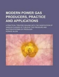 Enlarge image Cover: Modern Power Gas Producers, Practice and Applications; A Practical Treatise Dealing with the Gasification of Various Classes of Fuels by the Pressure and Suction Systems of Producer - Rarebooksclub.com