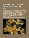 Cover: Historico-Geographical Atlas of the Middle Ages; Containing a Series of Six General Maps; Delineating the Migrations of the Northern and Eastern Nations, Together with the States Arising from Their Fusion with the Ancent Ancient Roman - Rarebooksclub.com