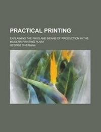 Enlarge image Cover: Practical Printing; Explaining the Ways and Means of Production in the Modern Printing Plant - Rarebooksclub.com