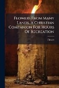 Cover: Flowers from Many Lands, a Christian Companion for Hours of Recreation - Nabu Press
