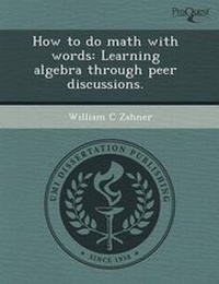 Enlarge image Cover: How to Do Math with Words: Learning Algebra Through Peer Discussions - Proquest, Umi Dissertation Publishing