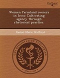 Cover: Women Farmland Owners in Iowa: Cultivating Agency Through Rhetorical Practice - Proquest, Umi Dissertation Publishing