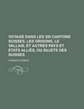 Cover: Voyage Dans Les XIII Cantons Suisses, Les Grisons, Le Vallais, Et Autres Pays Et Etats Allies, Ou Sujets Des Suisses - Rarebooksclub.com