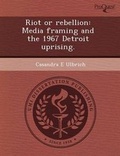 Cover: Riot or Rebellion: Media Framing and the 1967 Detroit Uprising - Proquest, Umi Dissertation Publishing