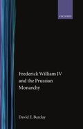Cover: Frederick William IV and the Prussian Monarchy 1840-1861 - Oxford University Press