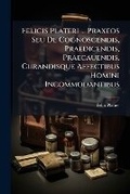 Cover: Felicis Plateri ... Praxeos Seu de Cognoscendis, Praedicendis, Praecauendis, Curandisque Affectibus Homini Incommodantibus - Nabu Press