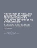 Cover: The Principles of the Leading Quakers Truly Represented, as Inconsistent with the Fundamental Doctrines of the Christian Religion; Or, a Vindication of the Bishop of Lichfield and Coventry from the Charge of Misrepresenting Them; In - Rarebooksclub.com