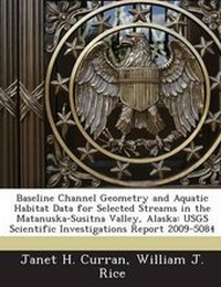 Enlarge image Cover: Baseline Channel Geometry and Aquatic Habitat Data for Selected Streams in the Matanuska-Susitna Valley, Alaska - Bibliogov