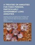 Cover: A Treatise on Annuities for Fixed Periods, Particularly Government Long Annuities; Shewing a Defect in Theory, with Its Remedy; And When Annuities Are Dear or Cheap; To Which Is Added, a Practical Table for Calculating Long Annuity - Rarebooksclub.com