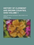 Cover: History of Clermont and Brown Counties, Ohio; From the Earliest Historical Times Down to the Present Volume 1 - Rarebooksclub.com