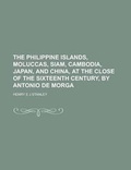 Cover: The Philippine Islands, Moluccas, Siam, Cambodia, Japan, and China, at the Close of the Sixteenth Century, by Antonio de Morga - Rarebooksclub.com