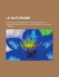 Cover: Le Naturisme; Dialogue Eclectique Sur L'Universalit E Des Sciences Dans Ses Rapports Avec Dieu Et La Nature - Rarebooksclub.com