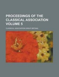 Enlarge image Cover: Proceedings of the Classical Association Volume 5 - Rarebooksclub.com